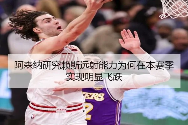 阿森纳研究赖斯远射能力为何在本赛季实现明显飞跃