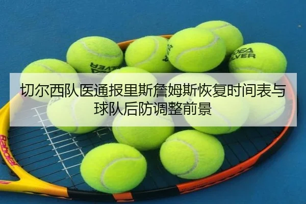 切尔西队医通报里斯詹姆斯恢复时间表与球队后防调整前景