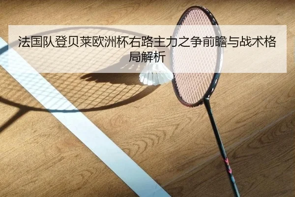 法国队登贝莱欧洲杯右路主力之争前瞻与战术格局解析