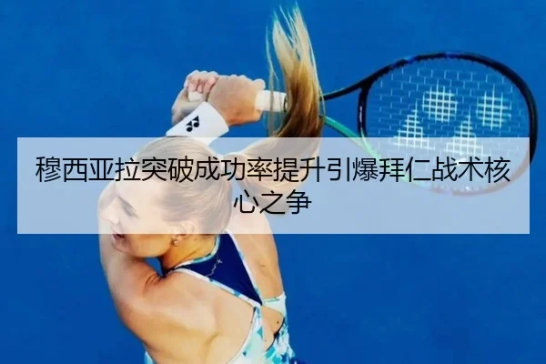 穆西亚拉突破成功率提升引爆拜仁战术核心之争