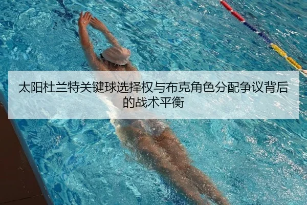 太阳杜兰特关键球选择权与布克角色分配争议背后的战术平衡
