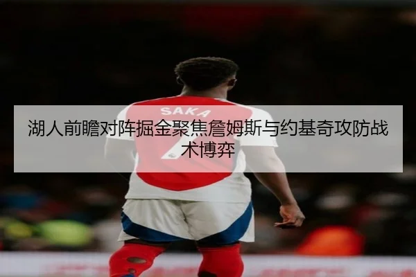 湖人前瞻对阵掘金聚焦詹姆斯与约基奇攻防战术博弈