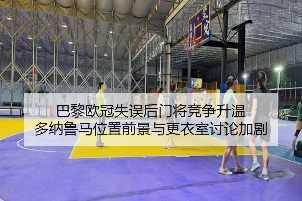 巴黎欧冠失误后门将竞争升温 多纳鲁马位置前景与更衣室讨论加剧