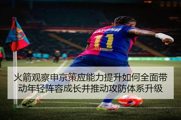 火箭观察申京策应能力提升如何全面带动年轻阵容成长并推动攻防体系升级