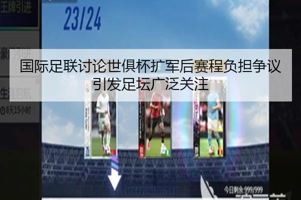 国际足联讨论世俱杯扩军后赛程负担争议引发足坛广泛关注
